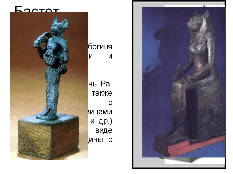 Бастет Бастет - богиня радости, любви и веселья. Первоначально почиталсь как дочь Ра, его